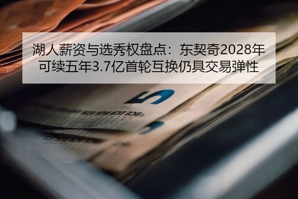 湖人薪资与选秀权盘点：东契奇2028年可续五年3.7亿首轮互换仍具交易弹性